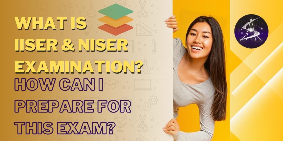 What is IISER & NISER Examination? How can I prepare for it?