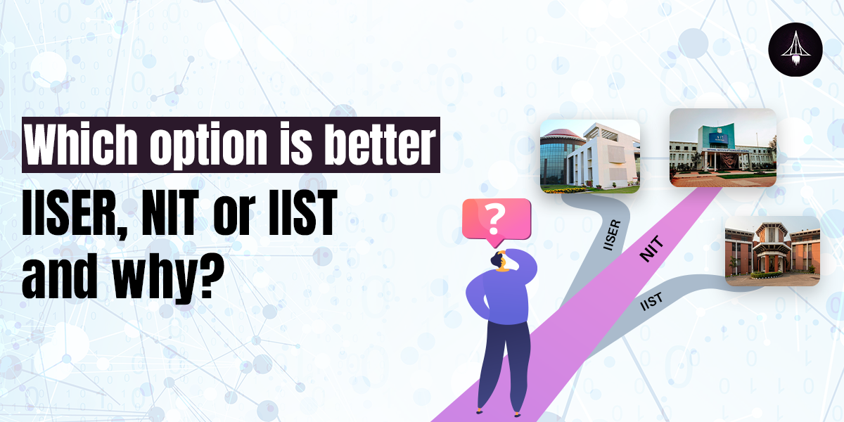 Which option is better: IISER, NIT or IIST and Why?