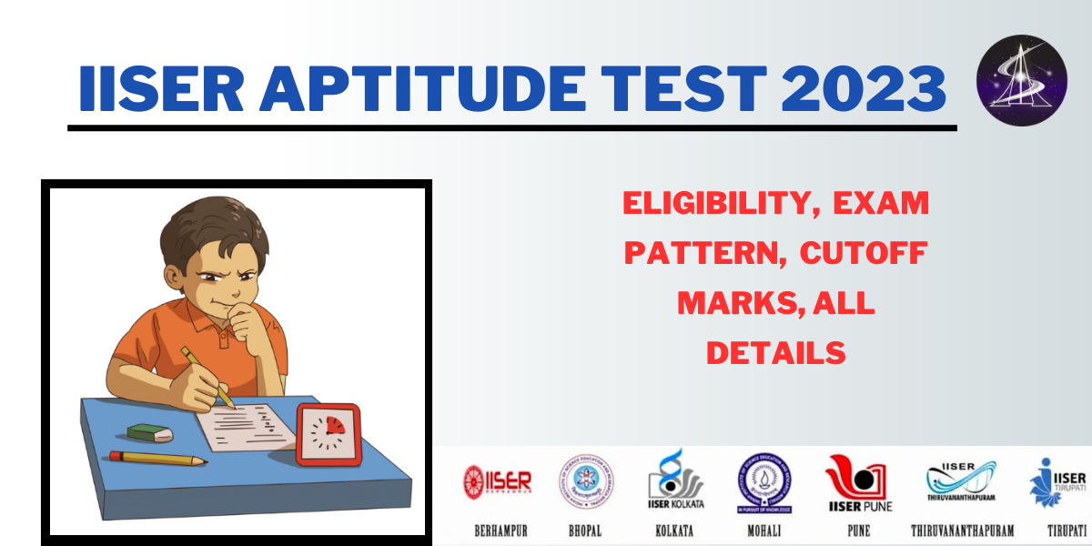 IISER APTITUDE TEST 2023 - Eligibility, Exam Pattern, Cutoff Marks, ALL DETAILS