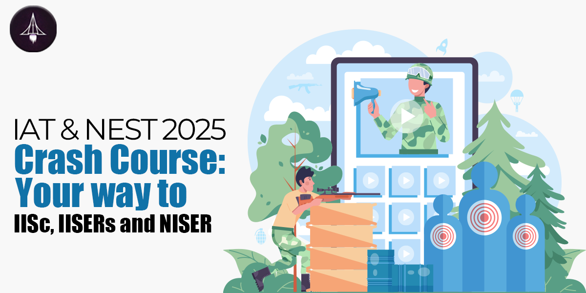 IAT & NEST 2025 Prep: Ultimate Crash Course for IISc, IISER & NISER Entry