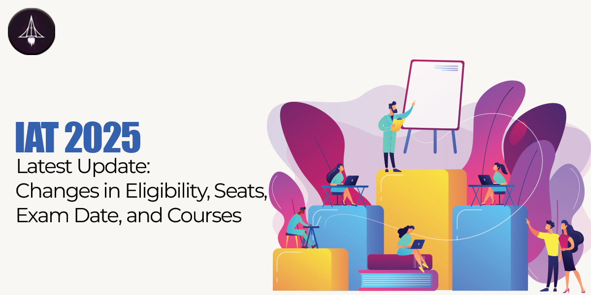 IAT 2025 Latest Update: Changes in Eligibility, Seats, Exam Date, and Courses