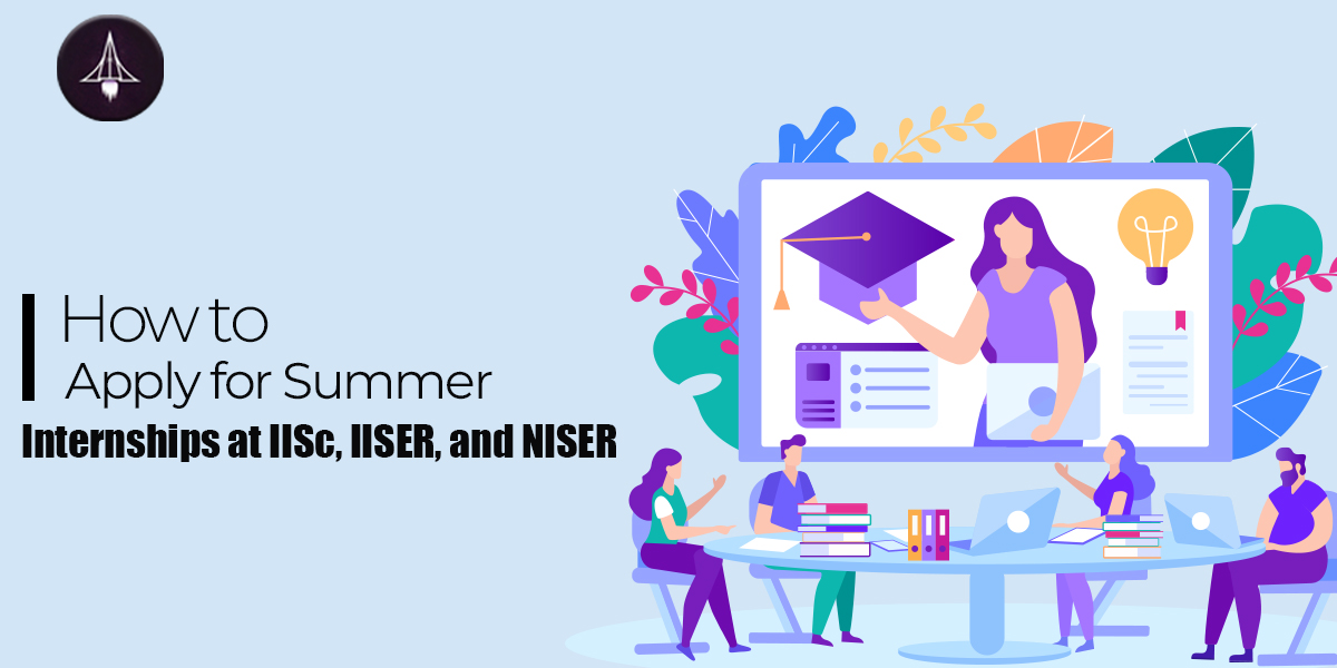 How to Apply for Summer Internships at IISc, IISER, and NISER?